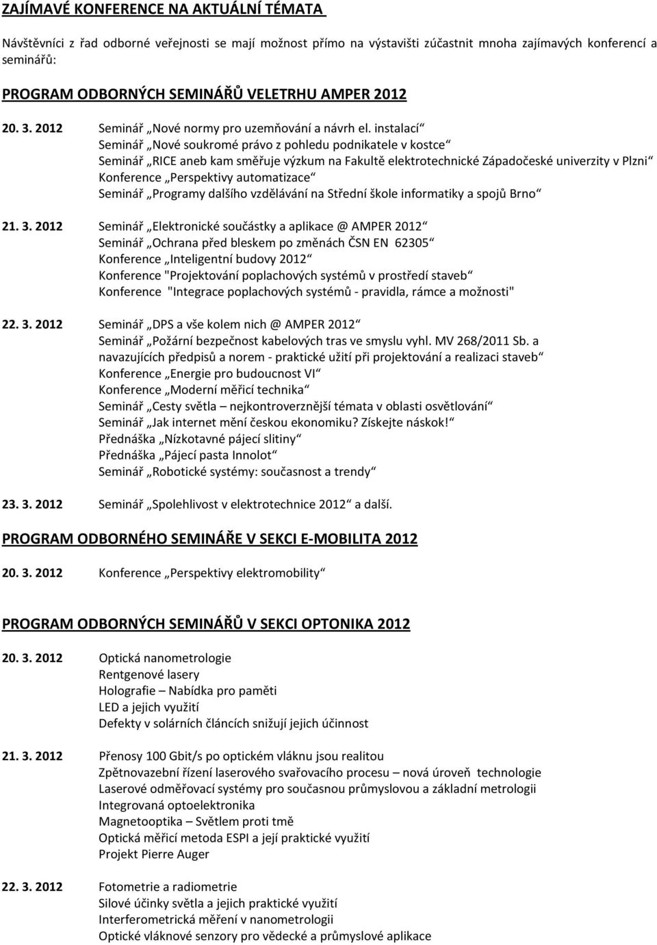 instalací Seminář Nové soukromé právo z pohledu podnikatele v kostce Seminář RICE aneb kam směřuje výzkum na Fakultě elektrotechnické Západočeské univerzity v Plzni Konference Perspektivy