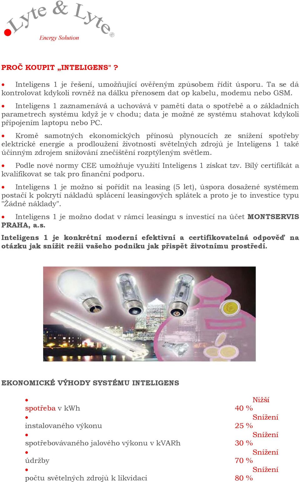 Kromě samotných ekonomických přínosů plynoucích ze snížení spotřeby elektrické energie a prodloužení životnosti světelných zdrojů je Inteligens 1 také účinným zdrojem snižování znečištění rozptýleným
