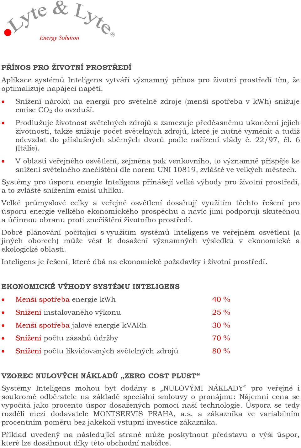 Prodlužuje životnost světelných zdrojů a zamezuje předčasnému ukončení jejich životnosti, takže snižuje počet světelných zdrojů, které je nutné vyměnit a tudíž odevzdat do příslušných sběrných dvorů