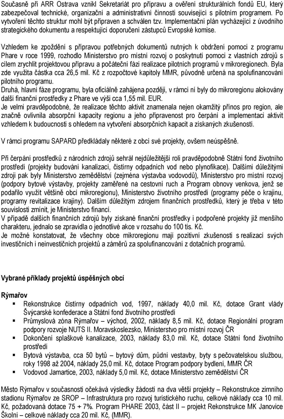 Vzhledem ke zpoždění s přípravou potřebných dokumentů nutných k obdržení pomoci z programu Phare v roce 1999, rozhodlo Ministerstvo pro místní rozvoj o poskytnutí pomoci z vlastních zdrojů s cílem