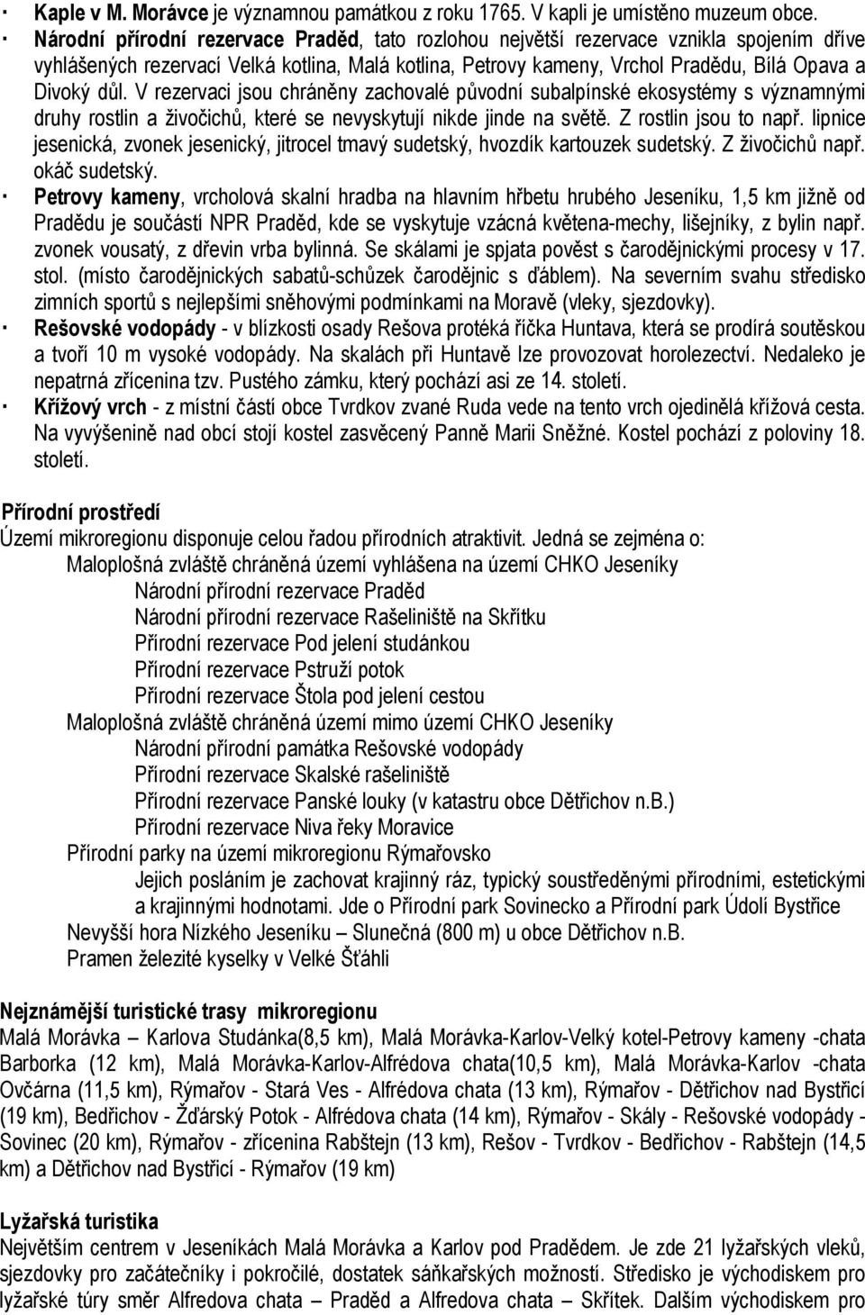 V rezervaci jsou chráněny zachovalé původní subalpínské ekosystémy s významnými druhy rostlin a živočichů, které se nevyskytují nikde jinde na světě. Z rostlin jsou to např.