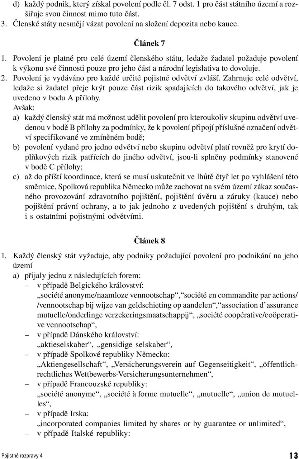 Povolení je vydáváno pro každé určité pojistné odvětví zvlášť. Zahrnuje celé odvětví, ledaže si žadatel přeje krýt pouze část rizik spadajících do takového odvětví, jak je uvedeno v bodu A přílohy.