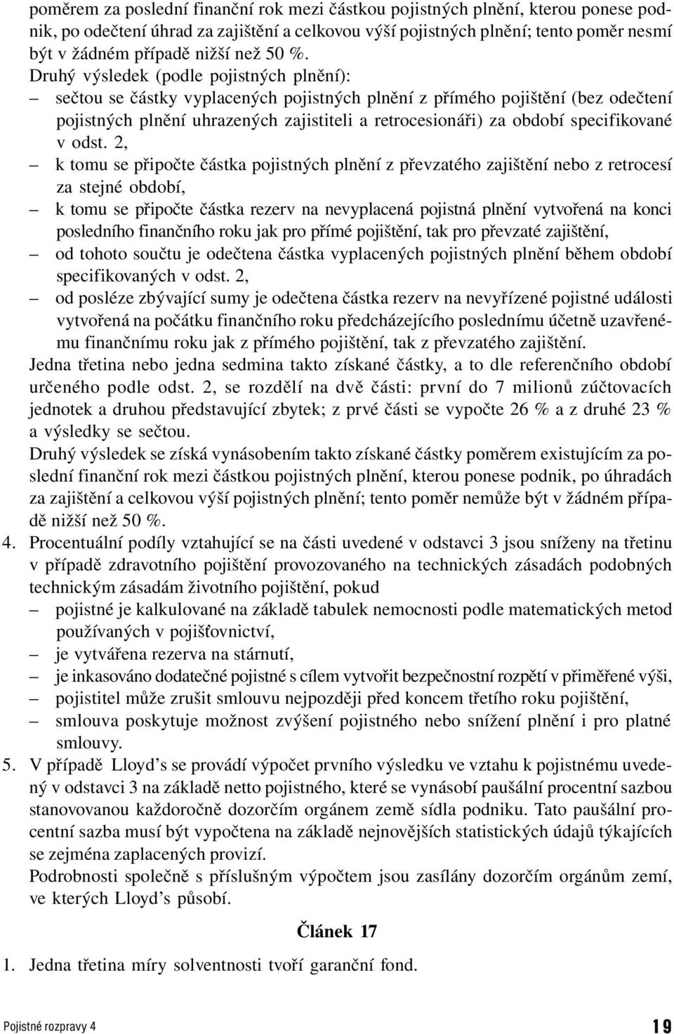 Druhý výsledek (podle pojistných plnění): sečtou se částky vyplacených pojistných plnění z přímého pojištění (bez odečtení pojistných plnění uhrazených zajistiteli a retrocesionáři) za období