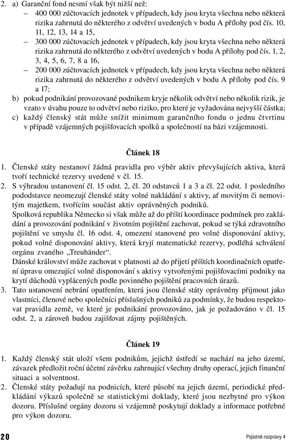 1, 2, 3, 4, 5, 6, 7, 8 a 16, 200 000 zúčtovacích jednotek v případech, kdy jsou kryta všechna nebo některá rizika zahrnutá do některého z odvětví uvedených v bodu A přílohy pod čís.