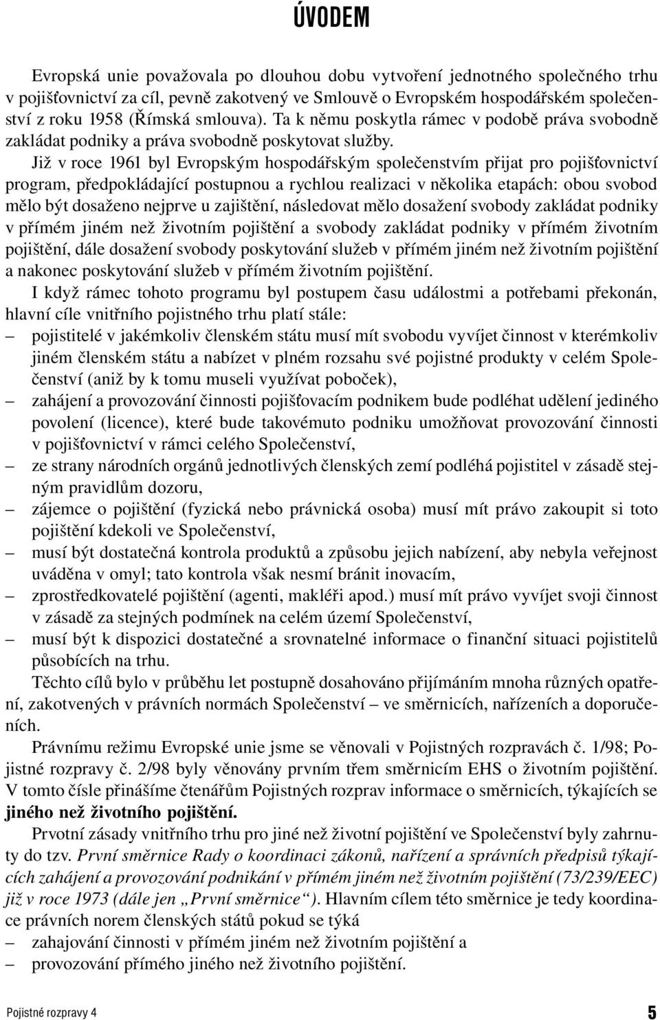 Již v roce 1961 byl Evropským hospodářským společenstvím přijat pro pojišťovnictví program, předpokládající postupnou a rychlou realizaci v několika etapách: obou svobod mělo být dosaženo nejprve u