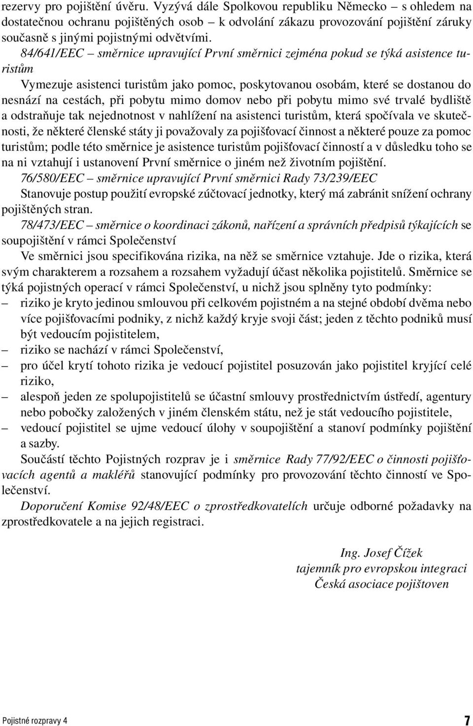 84/641/EEC směrnice upravující První směrnici zejména pokud se týká asistence turistům Vymezuje asistenci turistům jako pomoc, poskytovanou osobám, které se dostanou do nesnází na cestách, při pobytu