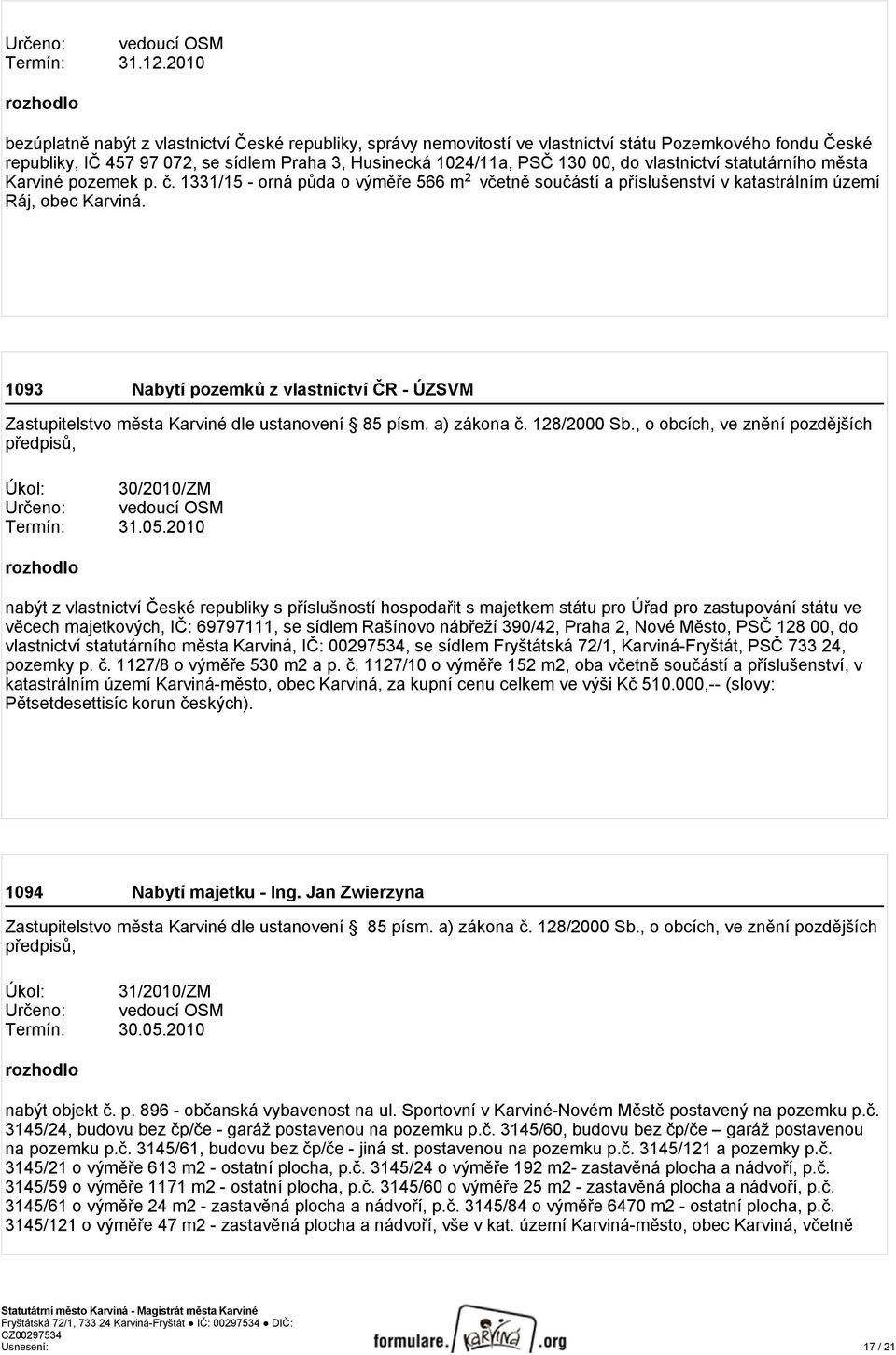 00, do vlastnictví statutárního města Karviné pozemek p. č. 1331/15 - orná půda o výměře 566 m 2 včetně součástí a příslušenství v katastrálním území Ráj, obec Karviná.