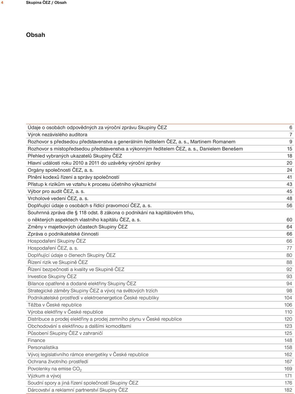 , Martinem Romanem 9 Rozhovor s místopředsedou představenstva a výkonným ředitelem ČEZ, a. s., Danielem Benešem 15 Přehled vybraných ukazatelů Skupiny ČEZ 18 Hlavní události roku 2010 a 2011 do uzávěrky výroční zprávy 20 Orgány společnosti ČEZ, a.