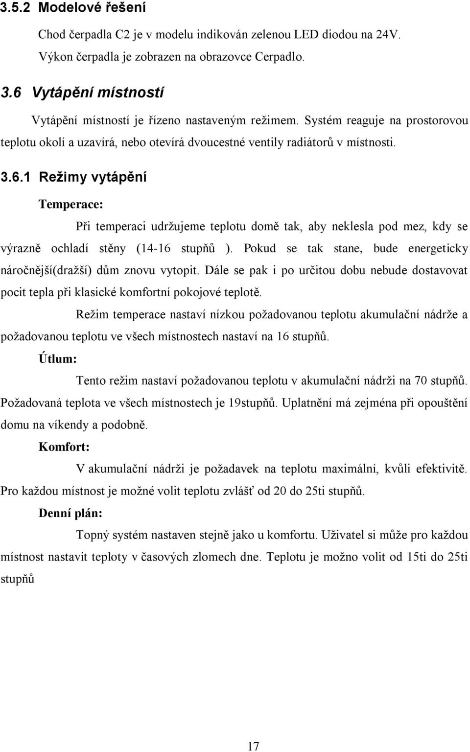 Pokud se tak stane, bude energeticky náročnější(dražší) dům znovu vytopit. Dále se pak i po určitou dobu nebude dostavovat pocit tepla při klasické komfortní pokojové teplotě.