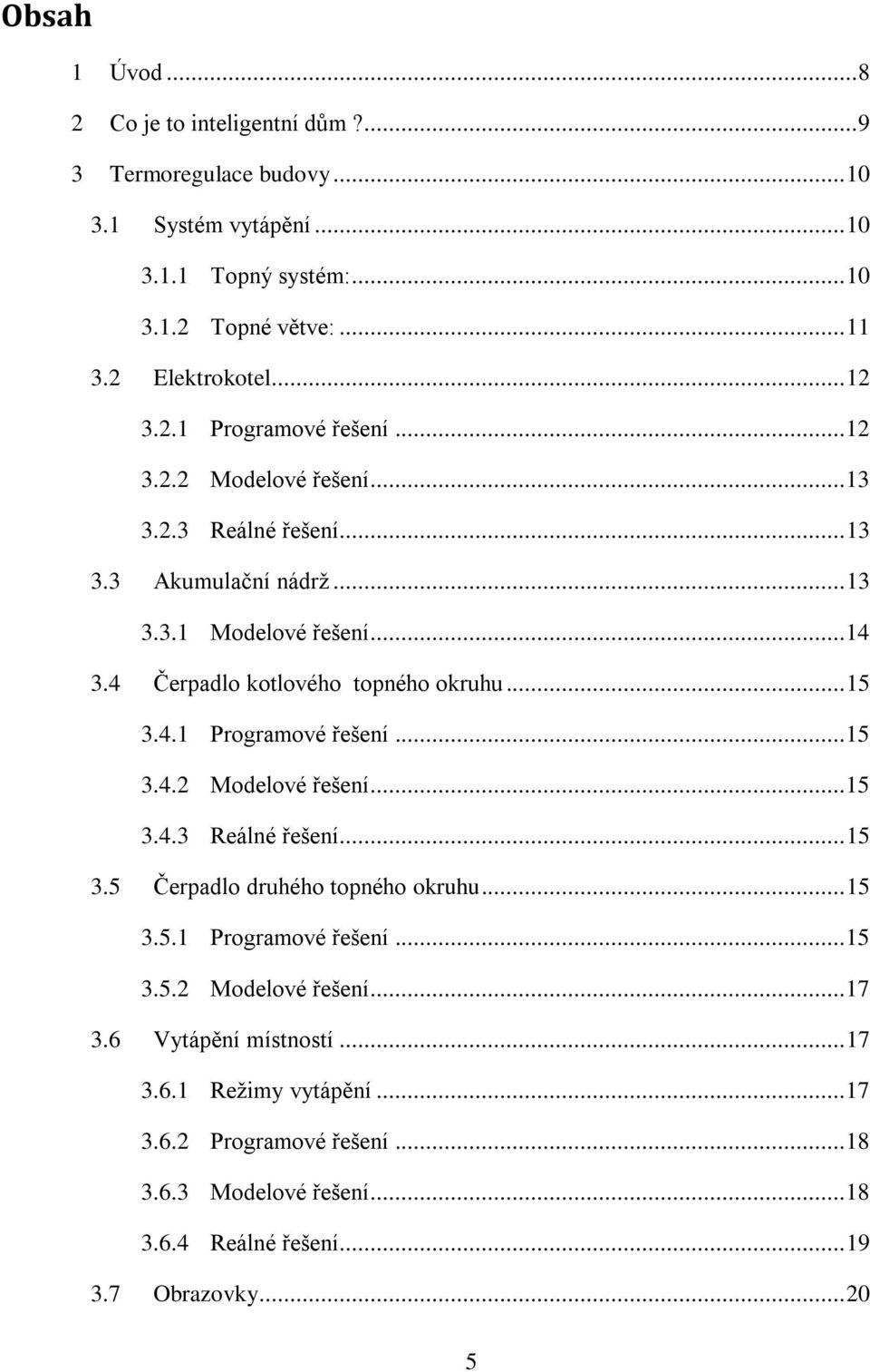 4 Čerpadlo kotlového topného okruhu... 15 3.4.1 Programové řešení... 15 3.4.2 Modelové řešení... 15 3.4.3 Reálné řešení... 15 3.5 Čerpadlo druhého topného okruhu... 15 3.5.1 Programové řešení... 15 3.5.2 Modelové řešení... 17 3.