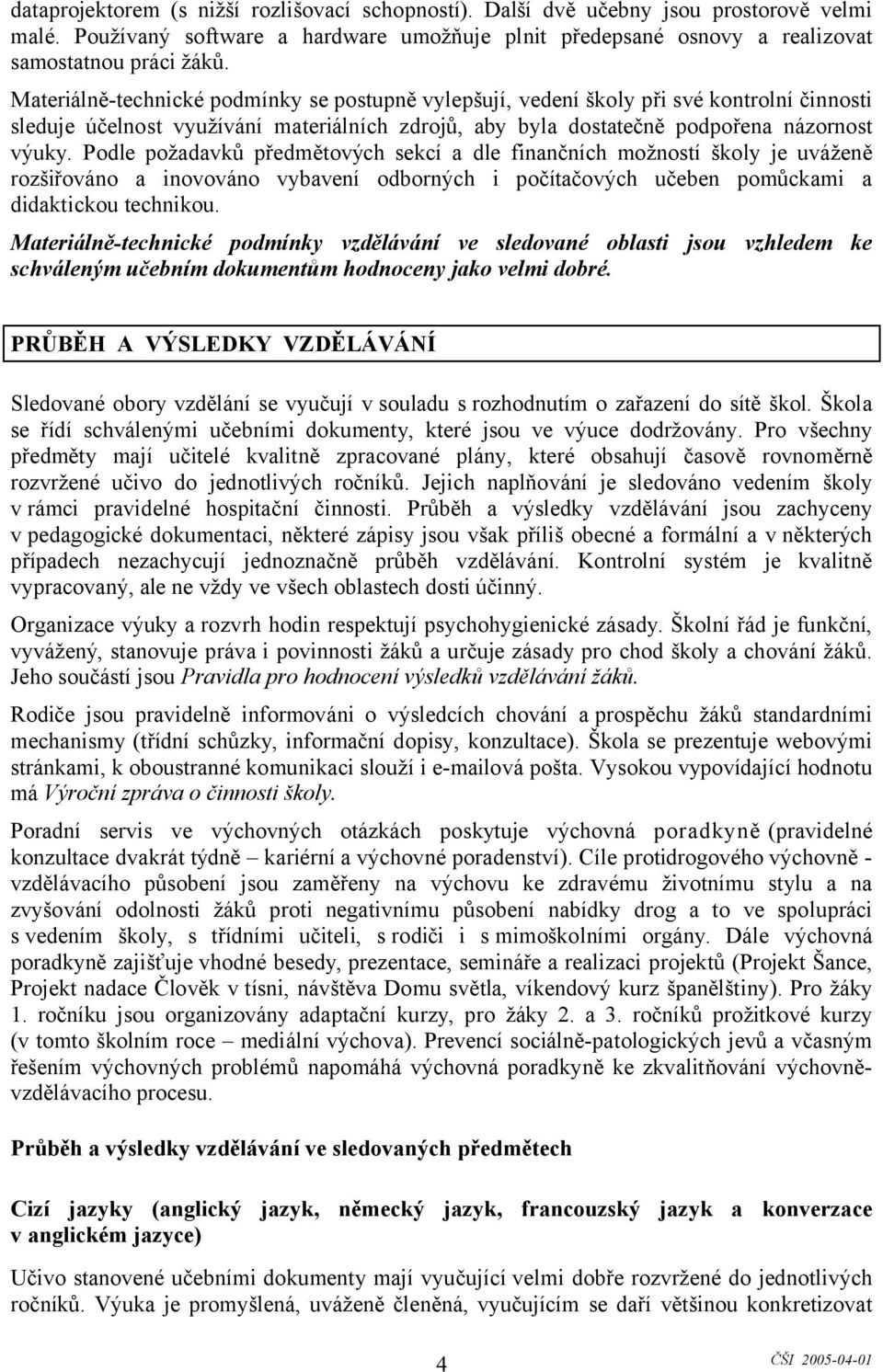 Podle požadavků předmětových sekcí a dle finančních možností školy je uváženě rozšiřováno a inovováno vybavení odborných i počítačových učeben pomůckami a didaktickou technikou.