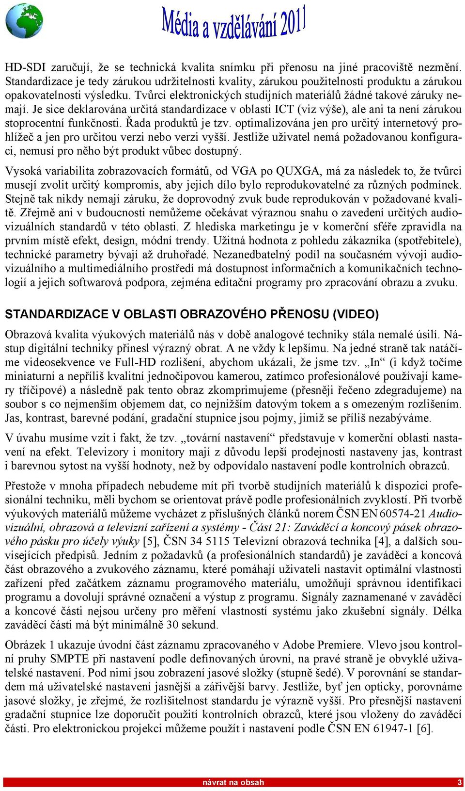 Je sice deklarována určitá standardizace v oblasti ICT (viz výše), ale ani ta není zárukou stoprocentní funkčnosti. Řada produktů je tzv.