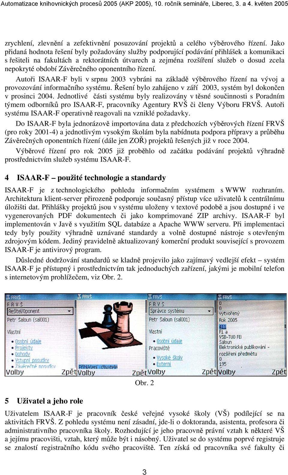 období Závěrečného oponentního řízení. Autoři ISAAR-F byli v srpnu 2003 vybráni na základě výběrového řízení na vývoj a provozování informačního systému.