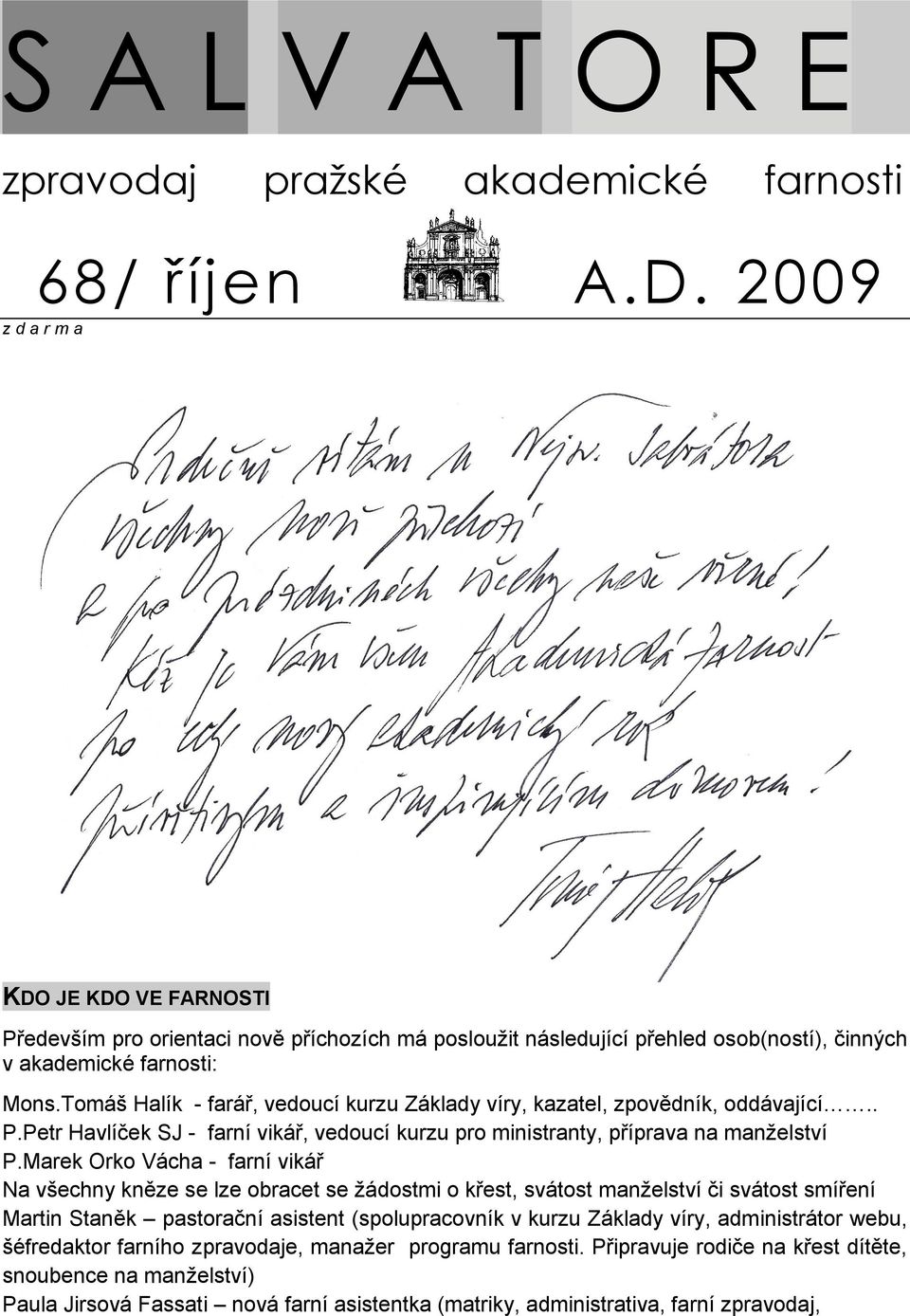 Tomáš Halík - farář, vedoucí kurzu Základy víry, kazatel, zpovědník, oddávající.. P.Petr Havlíček SJ - farní vikář, vedoucí kurzu pro ministranty, příprava na manželství P.