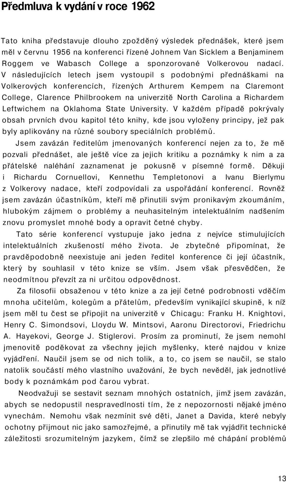 V následujících letech jsem vystoupil s podobnými přednáškami na Volkerových konferencích, řízených Arthurem Kempem na Claremont College, Clarence Philbrookem na univerzitě North Carolina a Richardem