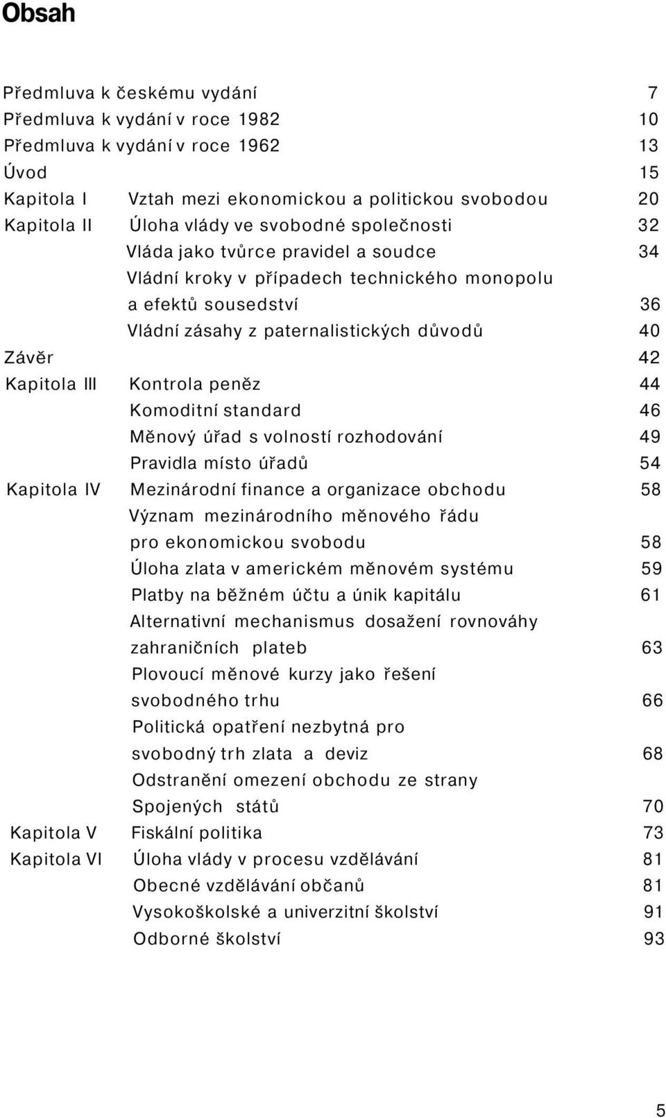 Kontrola peněz 44 Komoditní standard 46 Měnový úřad s volností rozhodování 49 Pravidla místo úřadů 54 Kapitola IV Mezinárodní finance a organizace obchodu 58 Význam mezinárodního měnového řádu pro