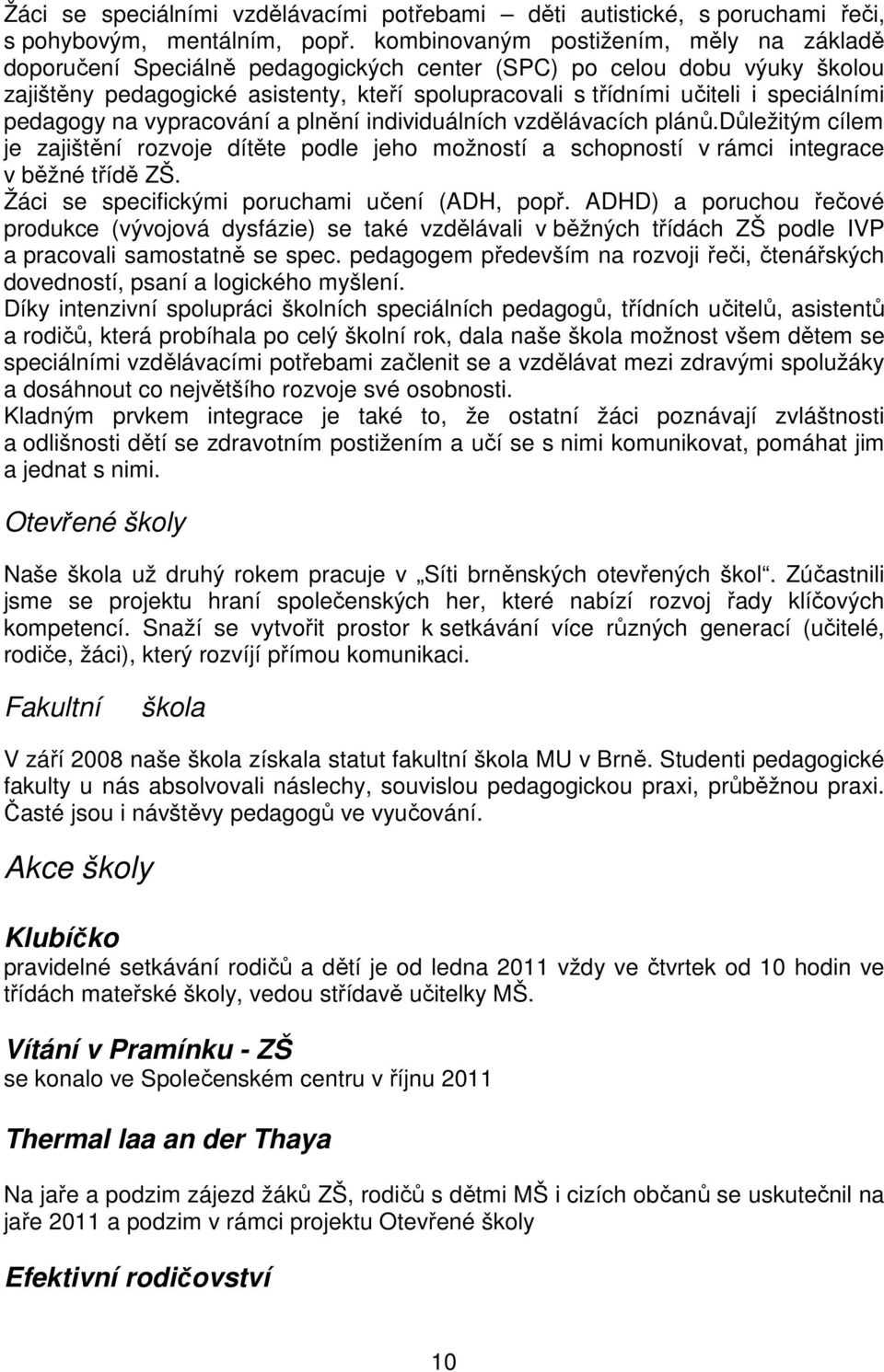 speciálními pedagogy na vypracování a plnění individuálních vzdělávacích plánů.důležitým cílem je zajištění rozvoje dítěte podle jeho možností a schopností v rámci integrace v běžné třídě ZŠ.