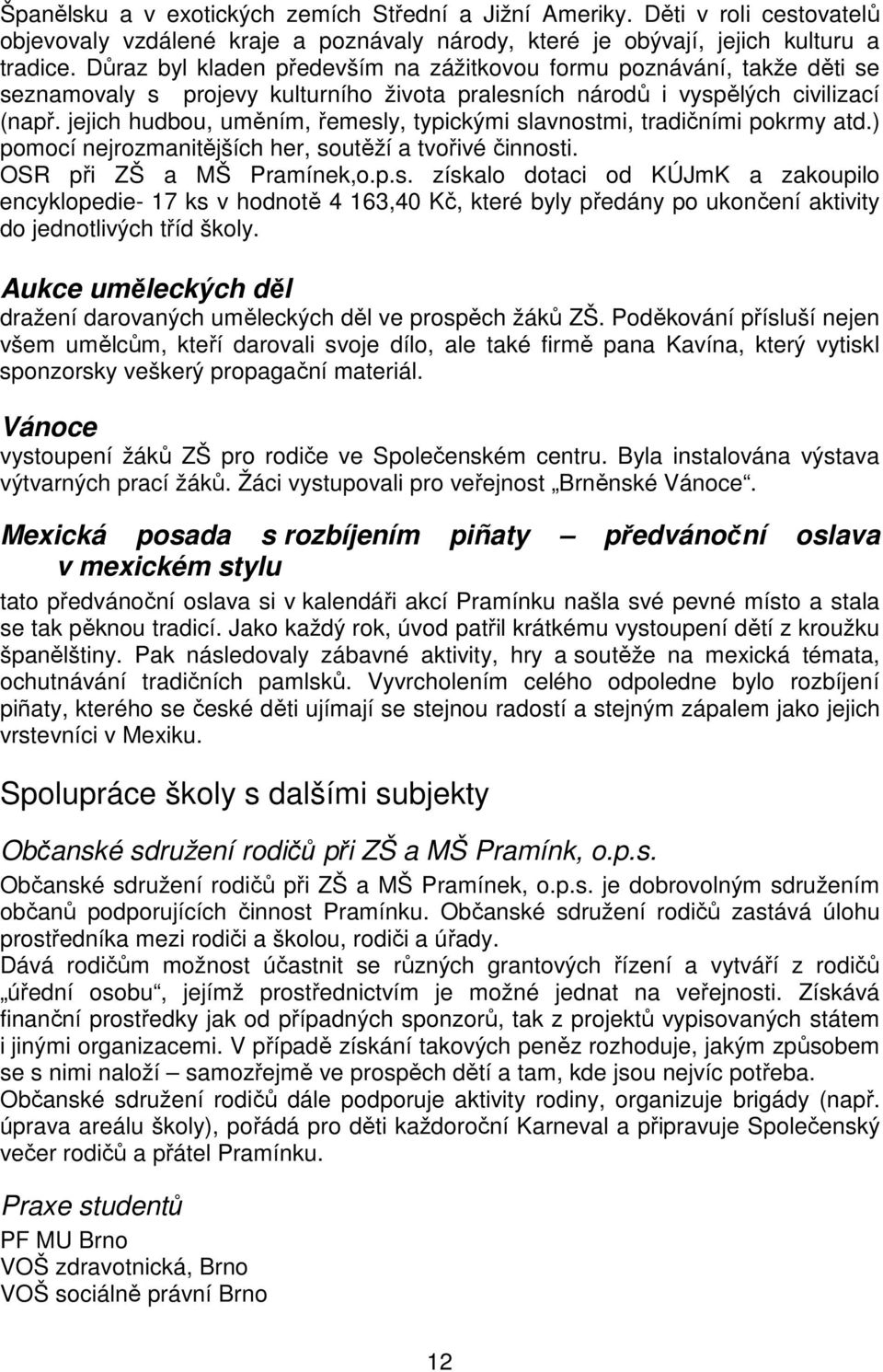 jejich hudbou, uměním, řemesly, typickými slavnostmi, tradičními pokrmy atd.) pomocí nejrozmanitějších her, soutěží a tvořivé činnosti. OSR při ZŠ a MŠ Pramínek,o.p.s. získalo dotaci od KÚJmK a zakoupilo encyklopedie- 17 ks v hodnotě 4 163,40 Kč, které byly předány po ukončení aktivity do jednotlivých tříd školy.