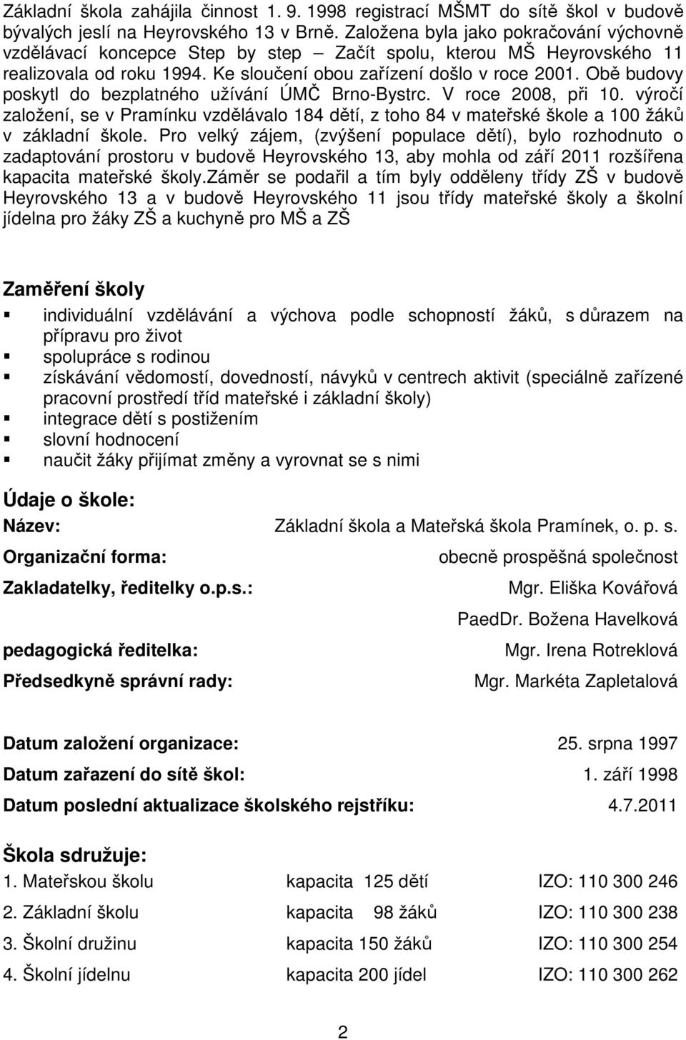 Obě budovy poskytl do bezplatného užívání ÚMČ Brno-Bystrc. V roce 2008, při 10. výročí založení, se v Pramínku vzdělávalo 184 dětí, z toho 84 v mateřské škole a 100 žáků v základní škole.