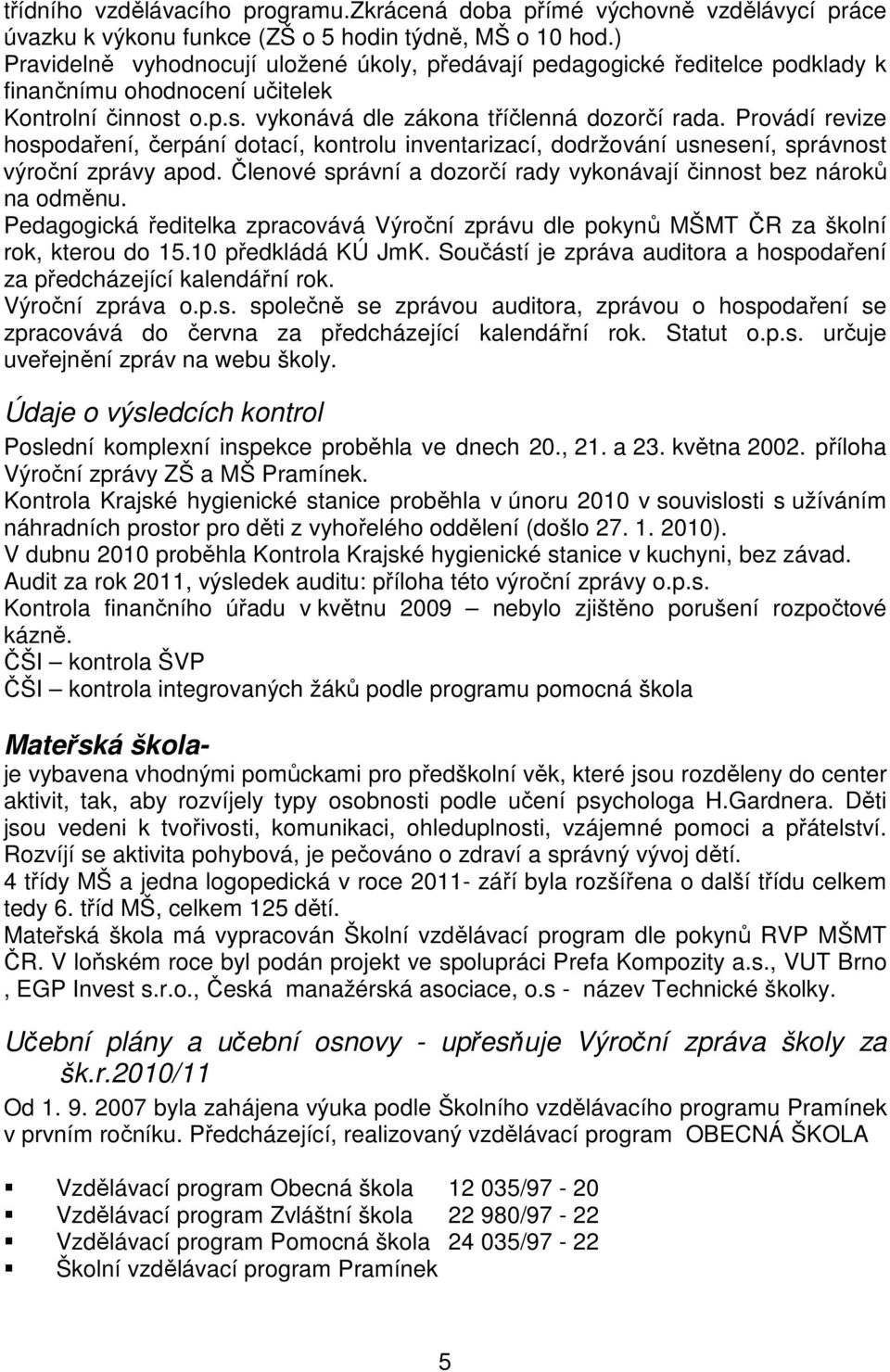 Provádí revize hospodaření, čerpání dotací, kontrolu inventarizací, dodržování usnesení, správnost výroční zprávy apod. Členové správní a dozorčí rady vykonávají činnost bez nároků na odměnu.