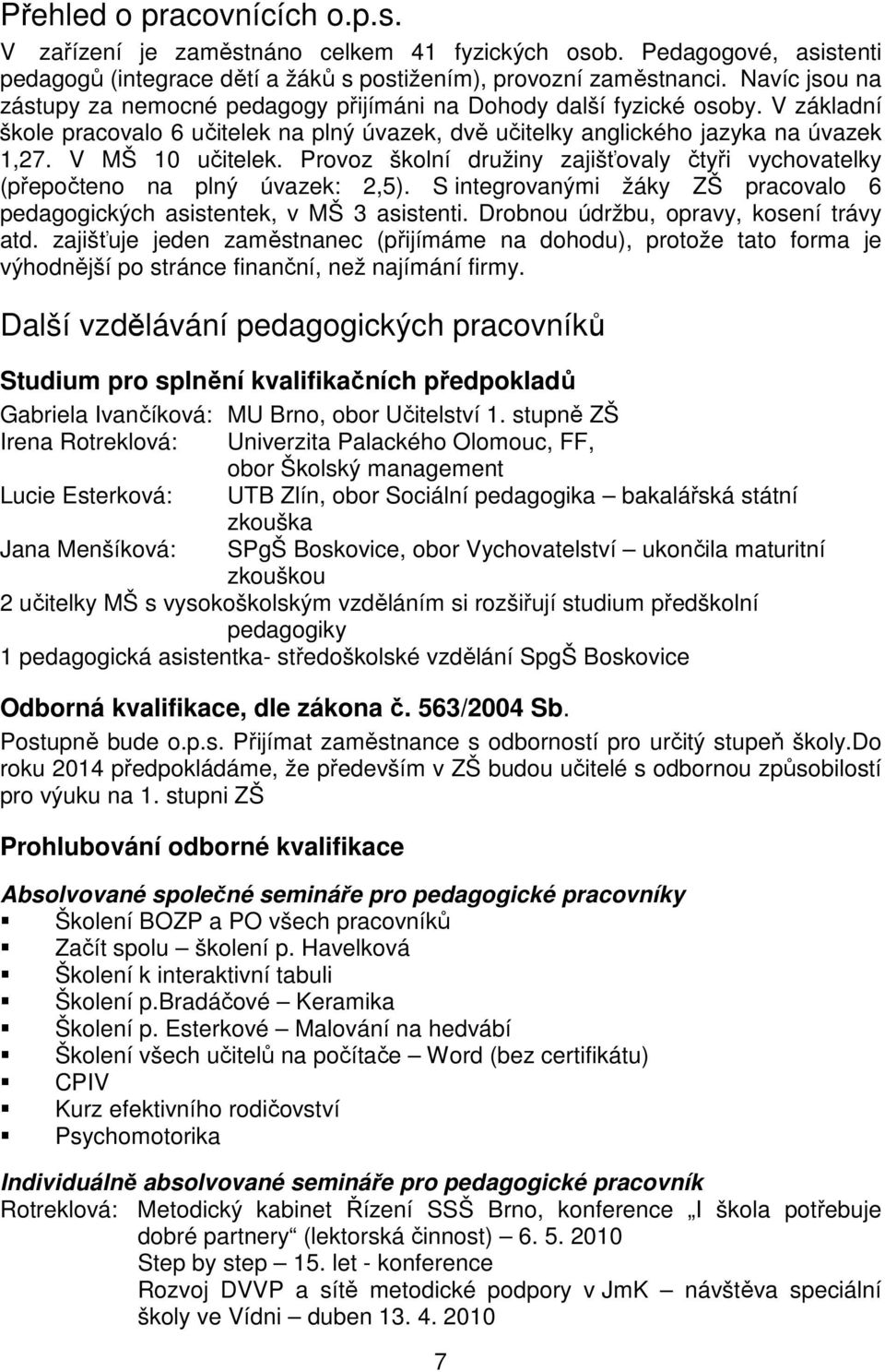 V MŠ 10 učitelek. Provoz školní družiny zajišťovaly čtyři vychovatelky (přepočteno na plný úvazek: 2,5). S integrovanými žáky ZŠ pracovalo 6 pedagogických asistentek, v MŠ 3 asistenti.