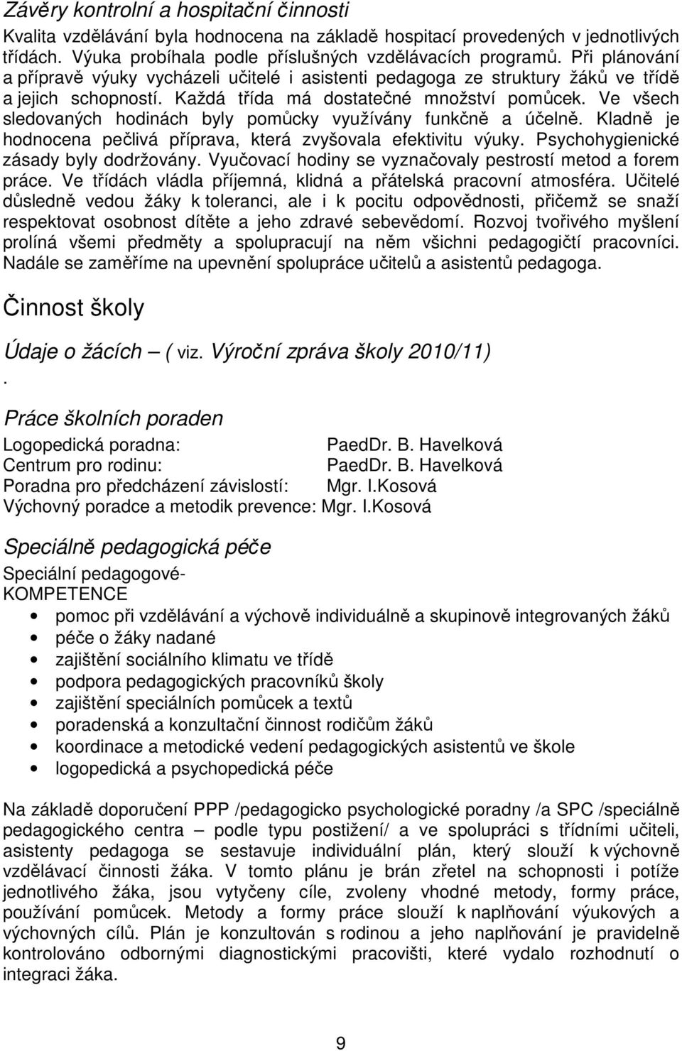 Ve všech sledovaných hodinách byly pomůcky využívány funkčně a účelně. Kladně je hodnocena pečlivá příprava, která zvyšovala efektivitu výuky. Psychohygienické zásady byly dodržovány.