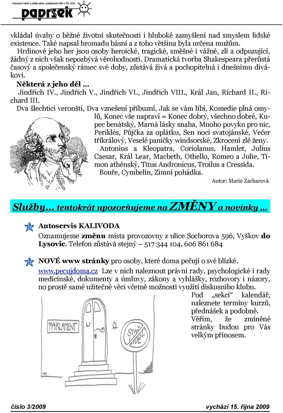 Dramatická tvorba Shakespeara přerůstá časový a společenský rámec své doby, zůstává živá a pochopitelná i dnešnímu divákovi. Některá z jeho děl Jindřich IV., Jindřich V., Jindřich VI., Jindřich VIII.