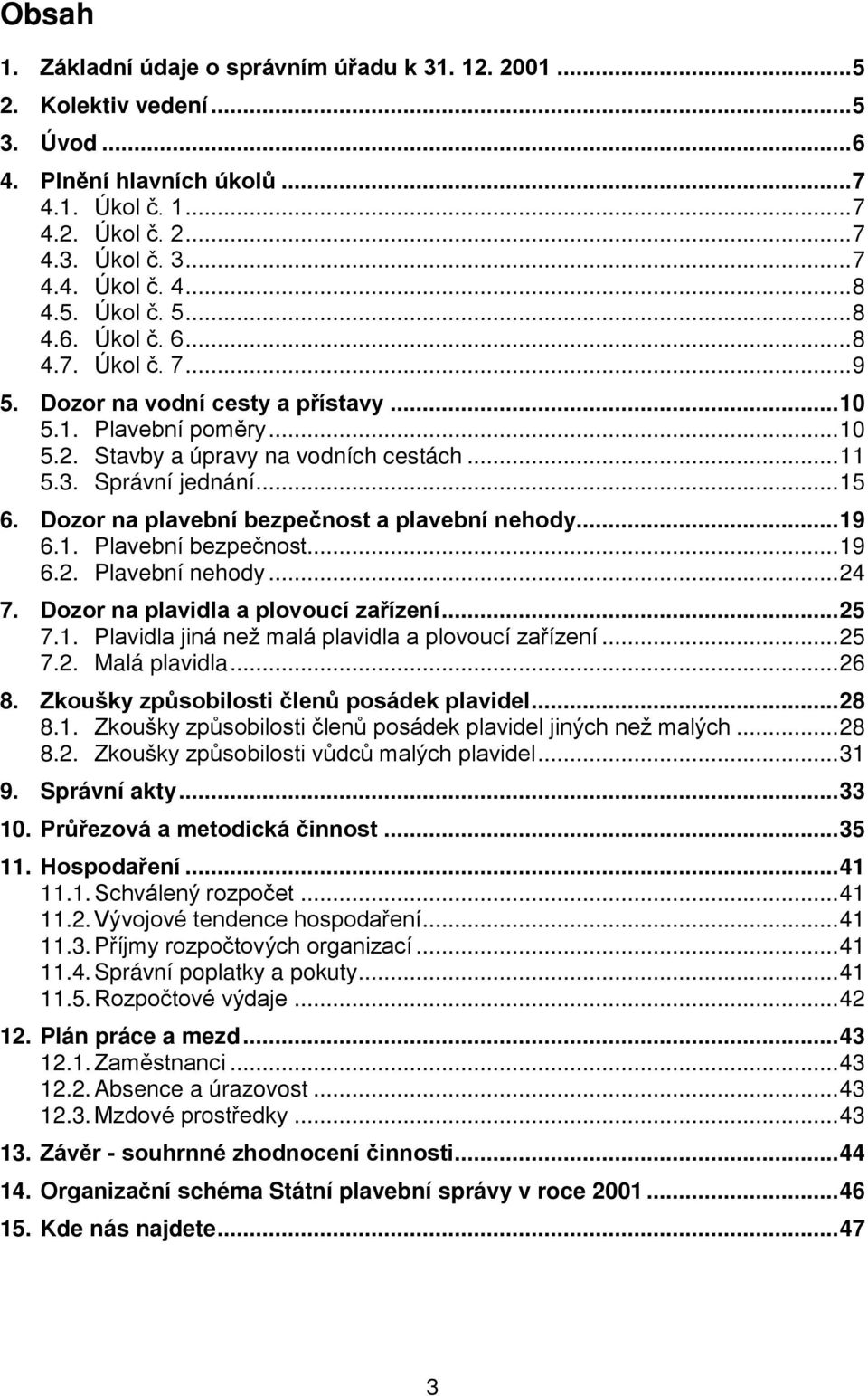 Dozor na plavební bezpečnost a plavební nehody... 19 6.1. Plavební bezpečnost... 19 6.2. Plavební nehody... 24 7. Dozor na plavidla a plovoucí zařízení... 25 7.1. Plavidla jiná než malá plavidla a plovoucí zařízení.