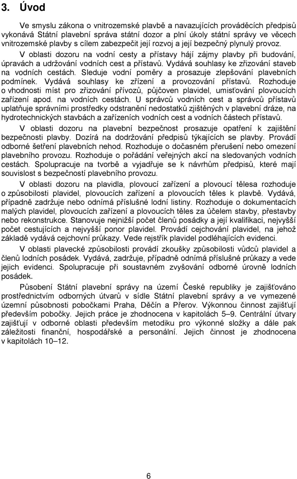 Vydává souhlasy ke zřizování staveb na vodních cestách. Sleduje vodní poměry a prosazuje zlepšování plavebních podmínek. Vydává souhlasy ke zřízení a provozování přístavů.