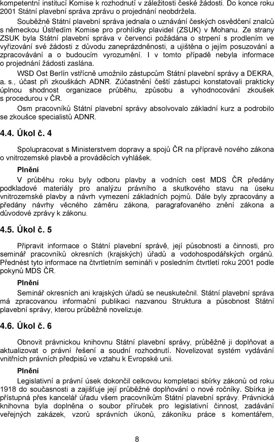 Ze strany ZSUK byla Státní plavební správa v červenci požádána o strpení s prodlením ve vyřizování své žádosti z důvodu zaneprázdněnosti, a ujištěna o jejím posuzování a zpracovávání a o budoucím