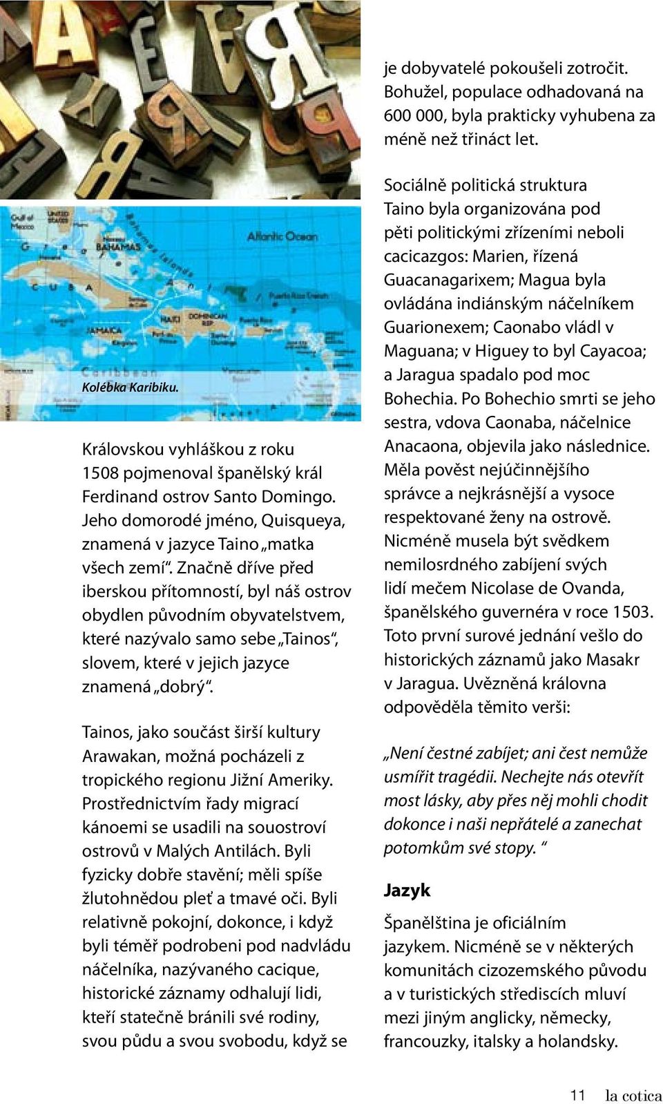 Značně dříve před iberskou přítomností, byl náš ostrov obydlen původním obyvatelstvem, které nazývalo samo sebe Tainos, slovem, které v jejich jazyce znamená dobrý.