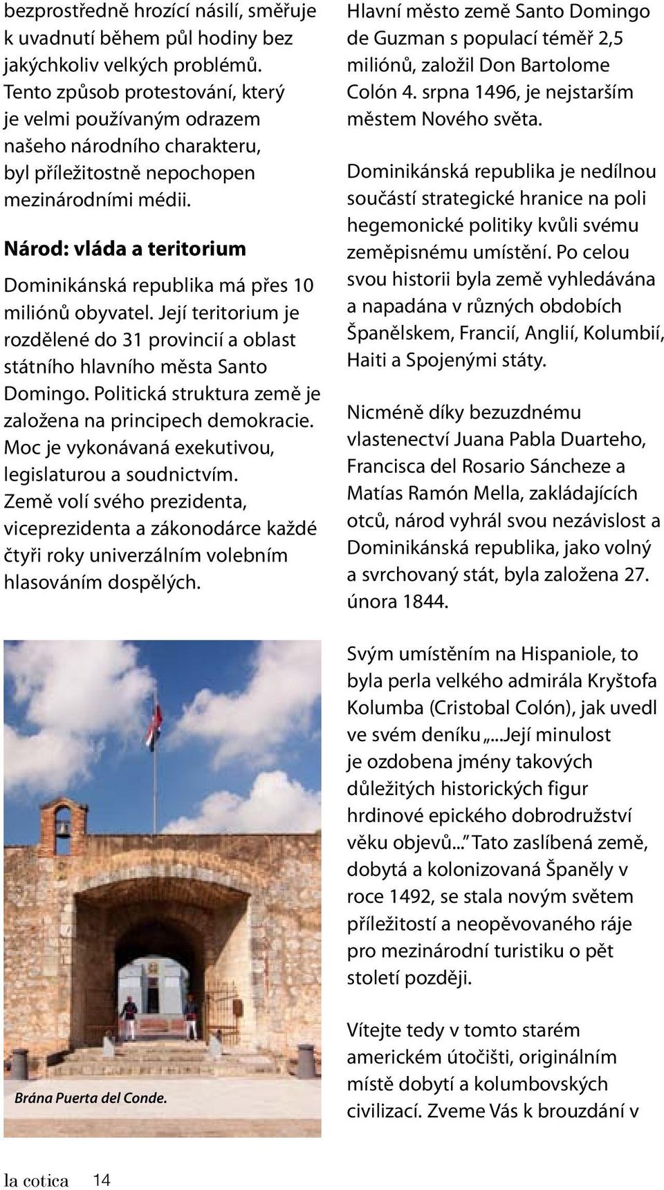 Národ: vláda a teritorium Dominikánská republika má přes 10 miliónů obyvatel. Její teritorium je rozdělené do 31 provincií a oblast státního hlavního města Santo Domingo.