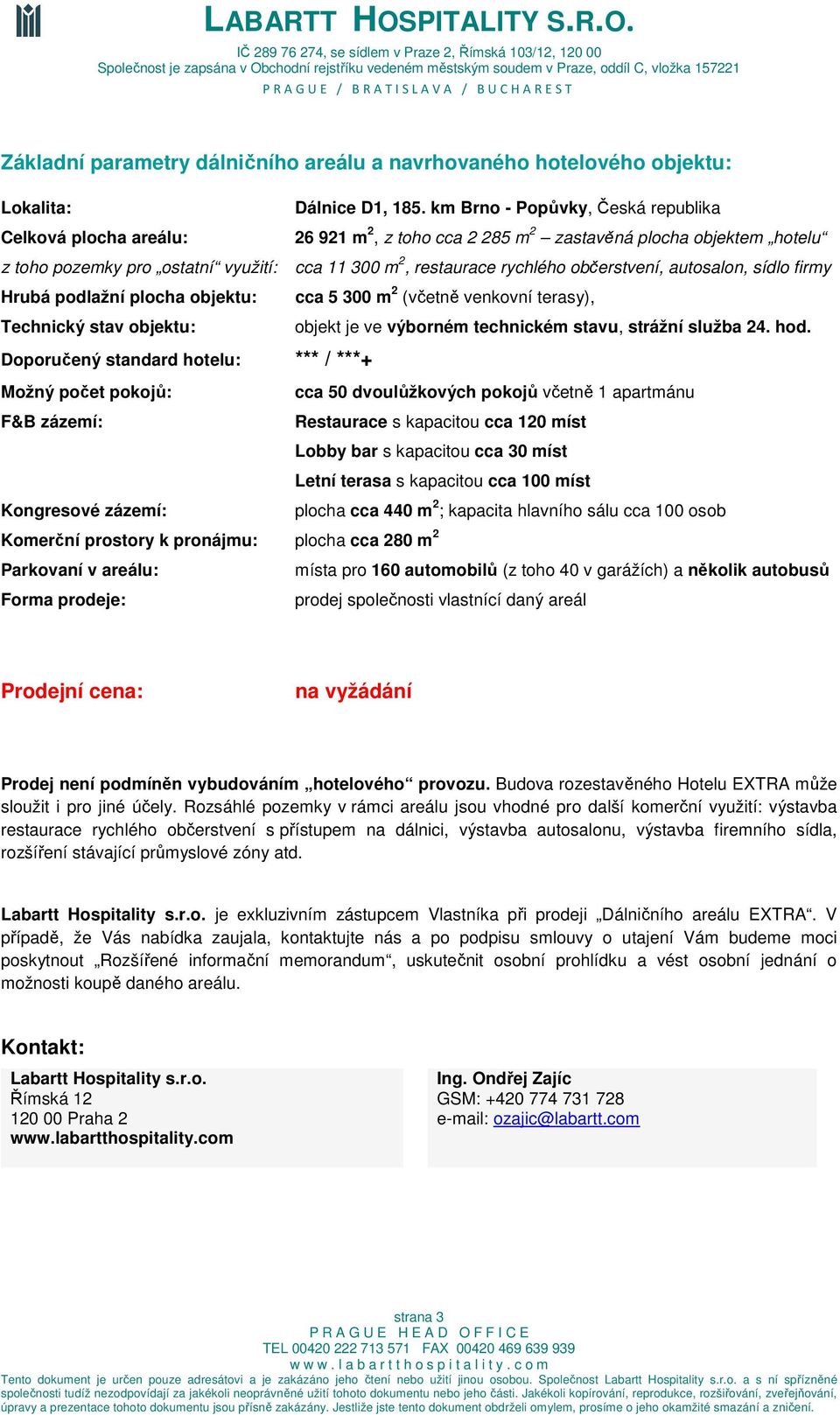 občerstvení, autosalon, sídlo firmy Hrubá podlažní plocha objektu: cca 5 300 m 2 (včetně venkovní terasy), Technický stav objektu: objekt je ve výborném technickém stavu, strážní služba 24. hod.