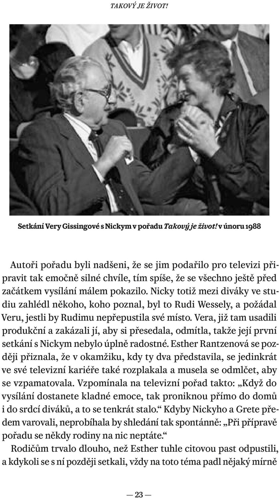 Nicky totiž mezi diváky ve studiu zahlédl někoho, koho poznal, byl to Rudi Wessely, a požádal Veru, jestli by Rudimu nepřepustila své místo.