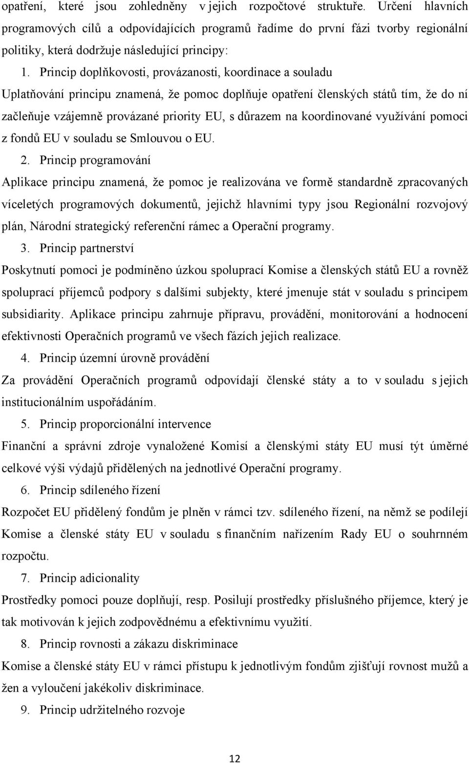 Princip doplňkovosti, provázanosti, koordinace a souladu Uplatňování principu znamená, že pomoc doplňuje opatření členských států tím, že do ní začleňuje vzájemně provázané priority EU, s důrazem na