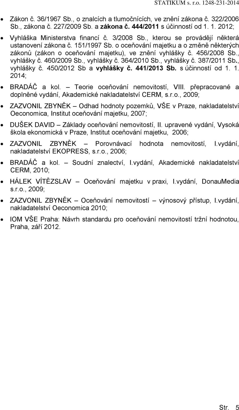 , vyhlášky č. 364/2010 Sb., vyhlášky č. 387/2011 Sb., vyhlášky č. 450/2012 Sb a vyhlášky č. 441/2013 Sb. s účinností od 1. 1. 2014; BRADÁČ a kol. Teorie oceňování nemovitostí, VIII.