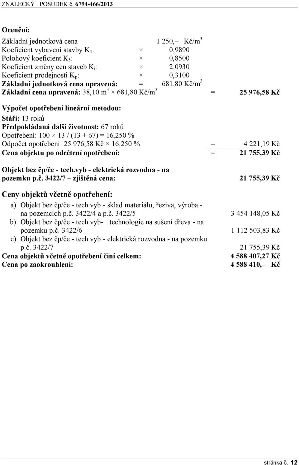 roků Opotřebení: 100 13 / (13 + 67) = 16,250 % Odpočet opotřebení: 25 976,58 Kč 16,250 % 4 221,19 Kč Cena objektu po odečtení opotřebení: = 21 755,39 Kč Objekt bez čp/če - tech.