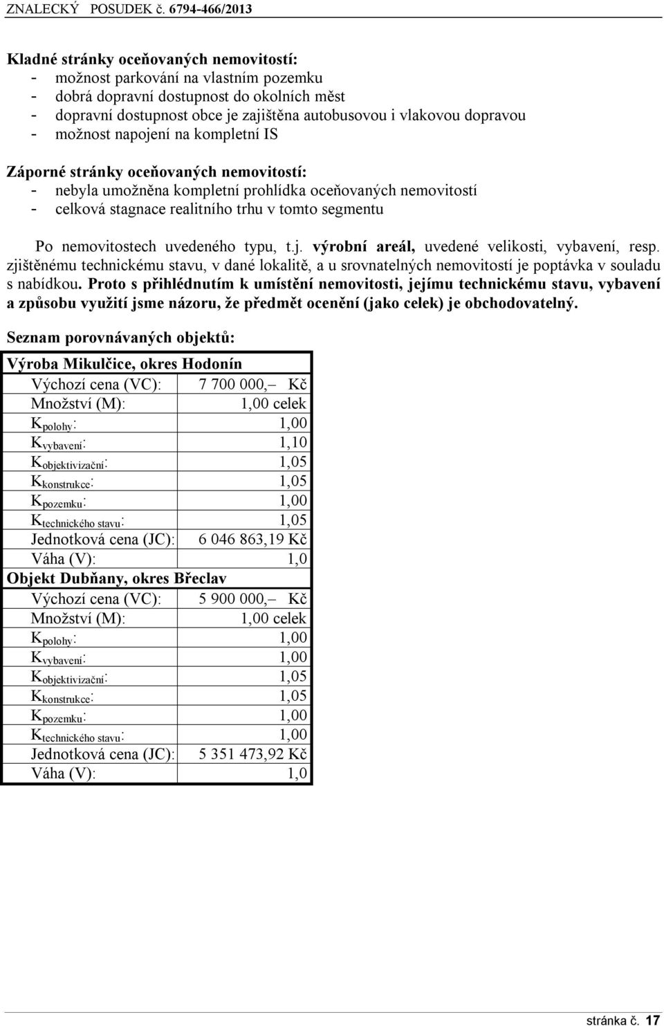 nemovitostech uvedeného typu, t.j. výrobní areál, uvedené velikosti, vybavení, resp. zjištěnému technickému stavu, v dané lokalitě, a u srovnatelných nemovitostí je poptávka v souladu s nabídkou.