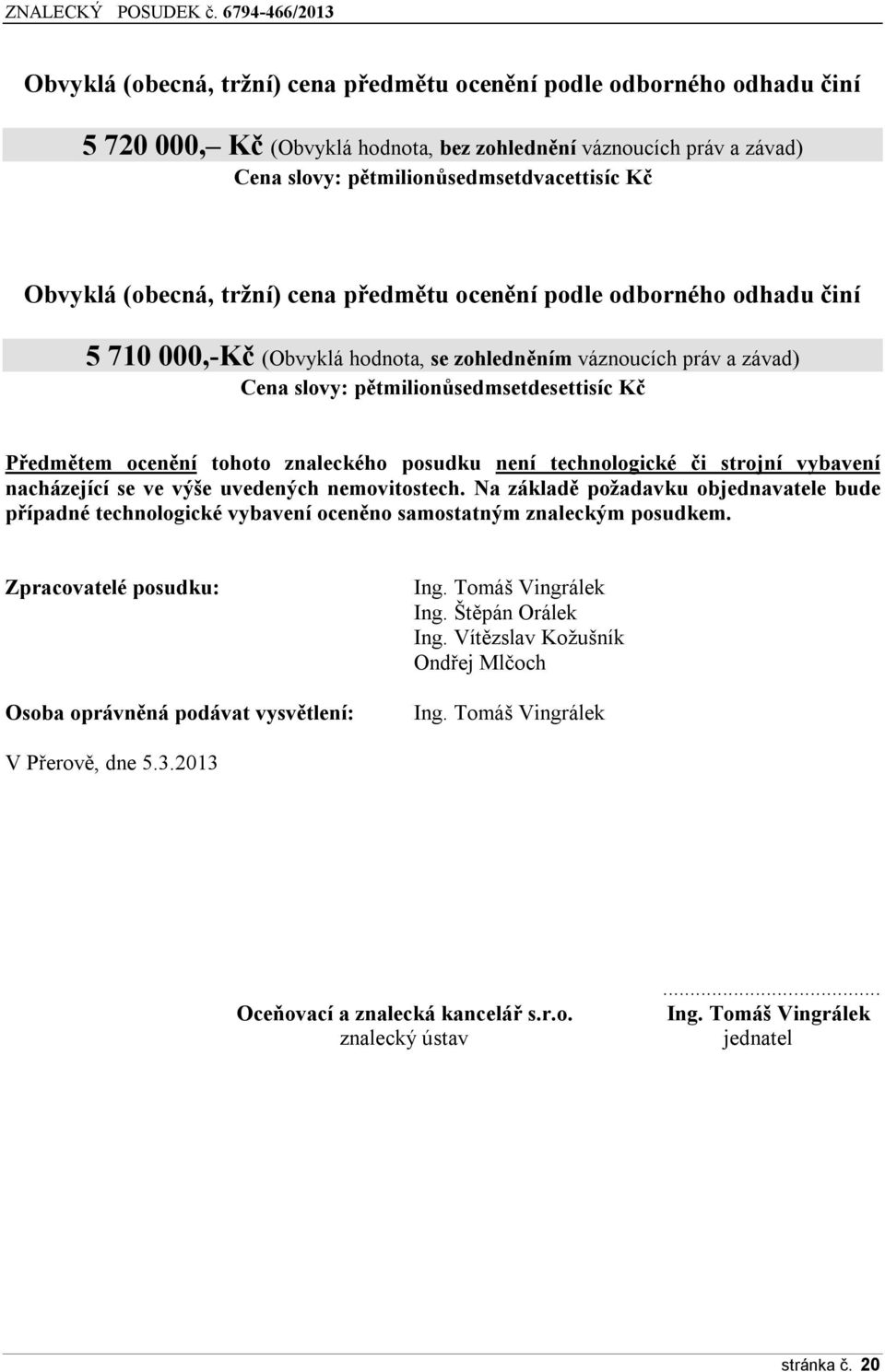 tohoto znaleckého posudku není technologické či strojní vybavení nacházející se ve výše uvedených nemovitostech.