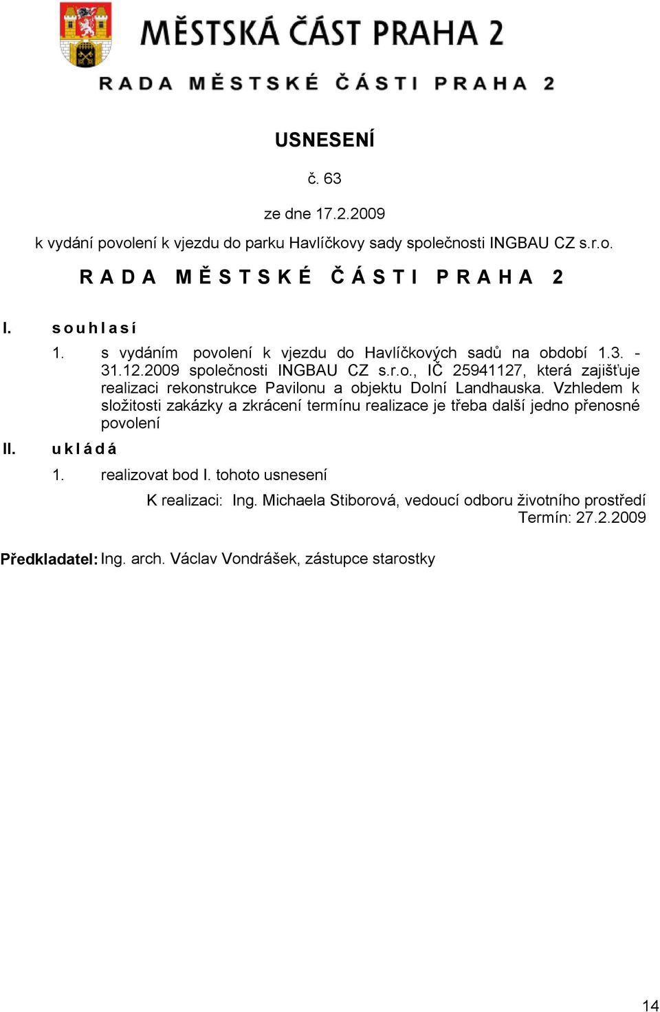 Vzhledem k složitosti zakázky a zkrácení termínu realizace je třeba další jedno přenosné povolení u k l á d á 1. realizovat bod I. tohoto usnesení K realizaci: Ing.