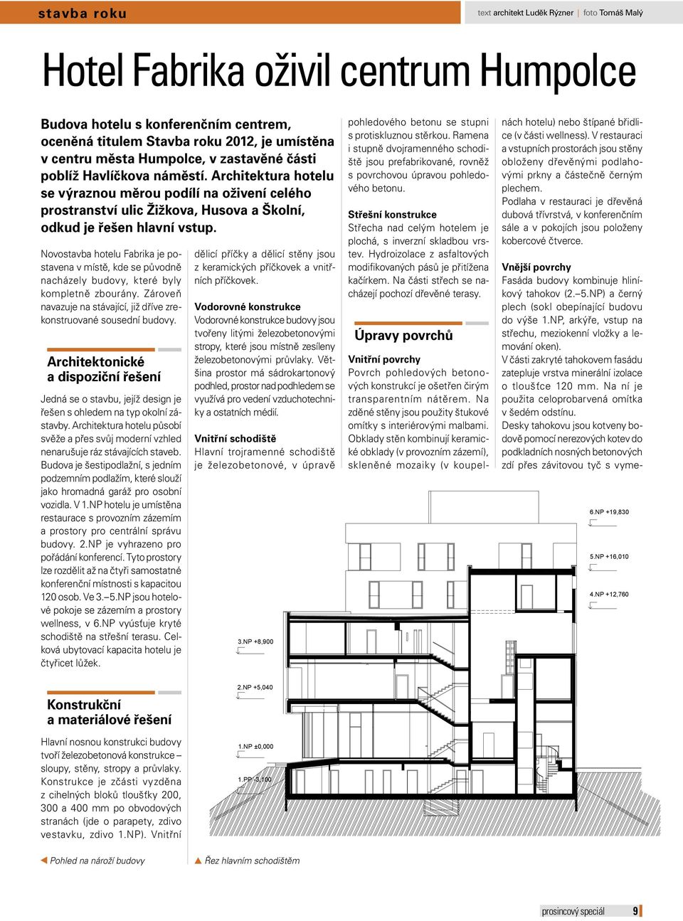 Novostavba hotelu Fabrika je postavena v místě, kde se původně nacházely budovy, které byly kompletně zbourány. Zároveň navazuje na stávající, již dříve zrekonstruované sousední budovy.