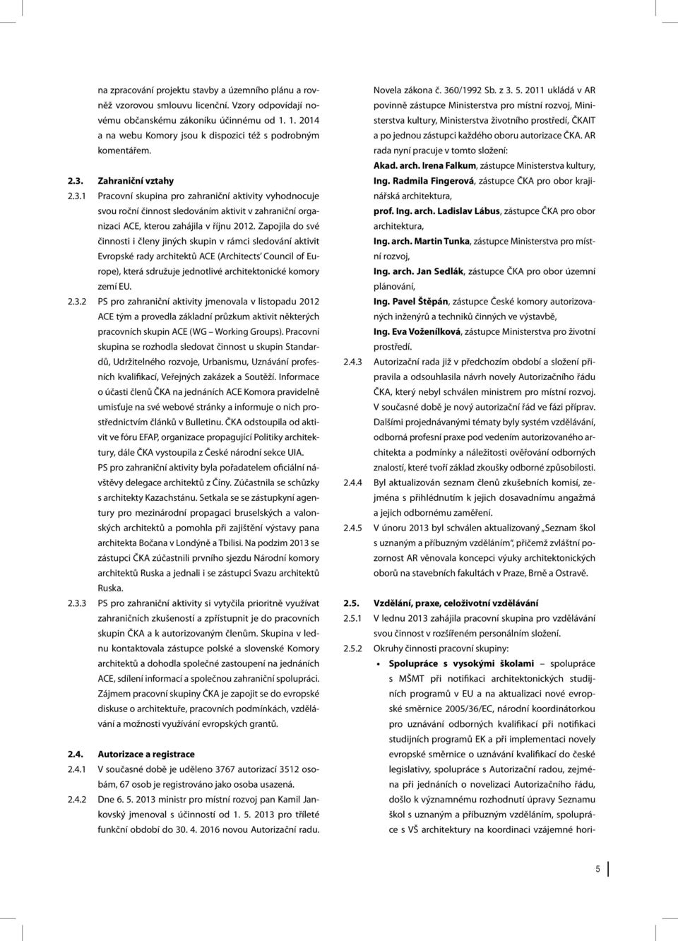 Zahraniční vztahy 2.3.1 Pracovní skupina pro zahraniční aktivity vyhodnocuje svou roční činnost sledováním aktivit v zahraniční organizaci ACE, kterou zahájila v říjnu 2012.