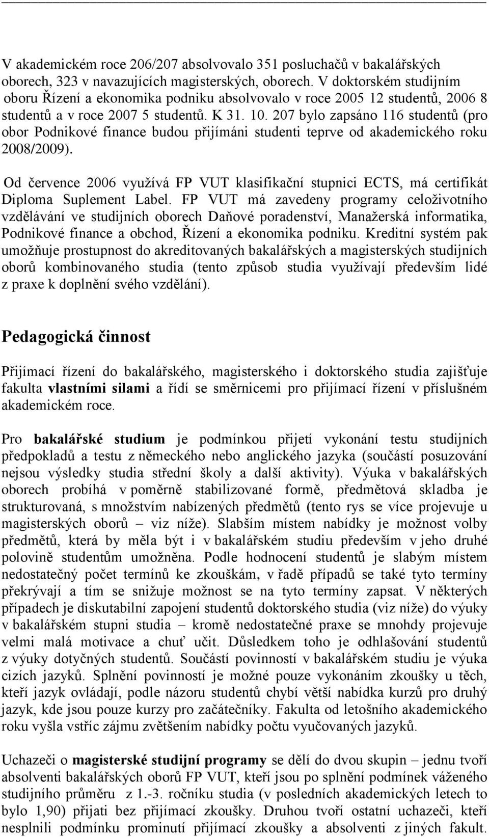 207 bylo zapsáno 116 studentů (pro obor Podnikové finance budou přijímáni studenti teprve od akademického roku 2008/2009).