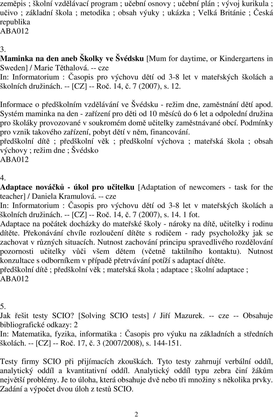 -- cze In: Informatorium : Časopis pro výchovu dětí od 3-8 let v mateřských školách a školních družinách. -- [CZ] -- Roč. 14, č. 7 (2007), s. 12.