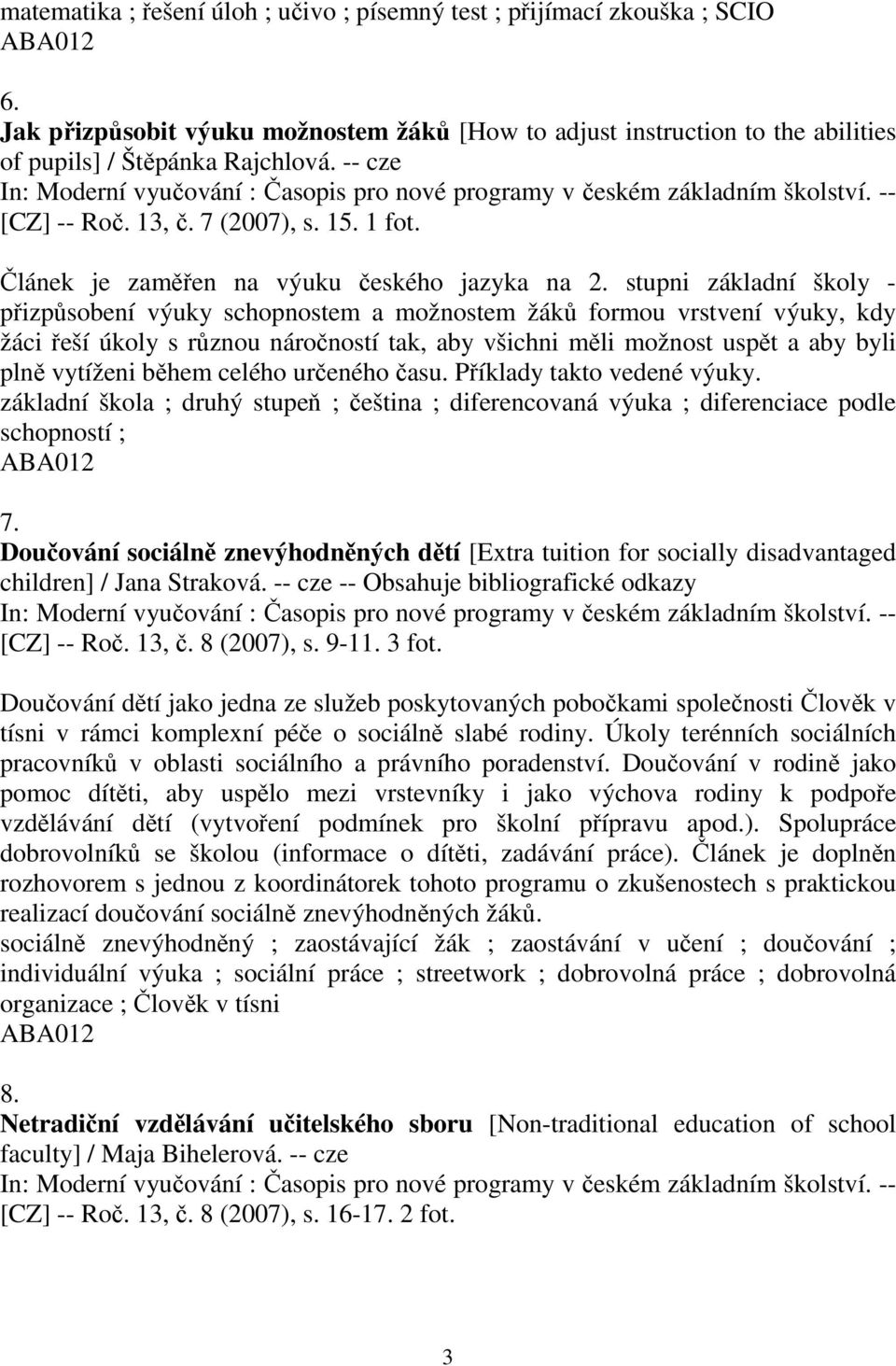 stupni základní školy - přizpůsobení výuky schopnostem a možnostem žáků formou vrstvení výuky, kdy žáci řeší úkoly s různou náročností tak, aby všichni měli možnost uspět a aby byli plně vytíženi