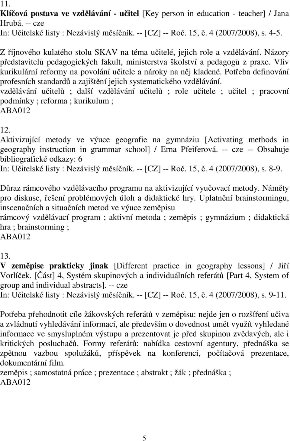 Vliv kurikulární reformy na povolání učitele a nároky na něj kladené. Potřeba definování profesních standardů a zajištění jejich systematického vzdělávání.