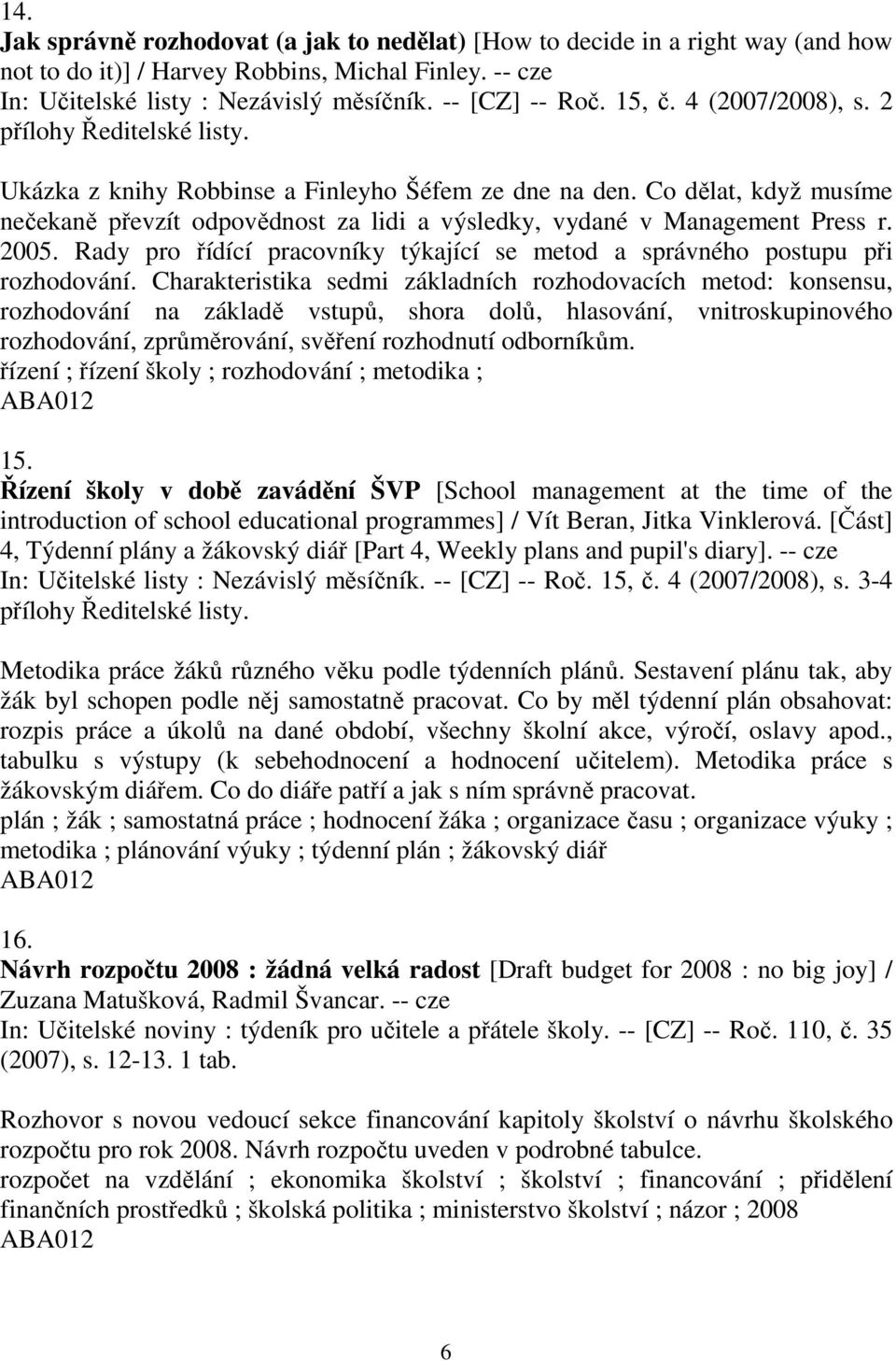 Co dělat, když musíme nečekaně převzít odpovědnost za lidi a výsledky, vydané v Management Press r. 2005. Rady pro řídící pracovníky týkající se metod a správného postupu při rozhodování.