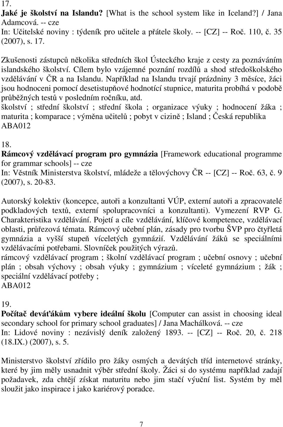 Například na Islandu trvají prázdniny 3 měsíce, žáci jsou hodnoceni pomocí desetistupňové hodnotící stupnice, maturita probíhá v podobě průběžných testů v posledním ročníku, atd.