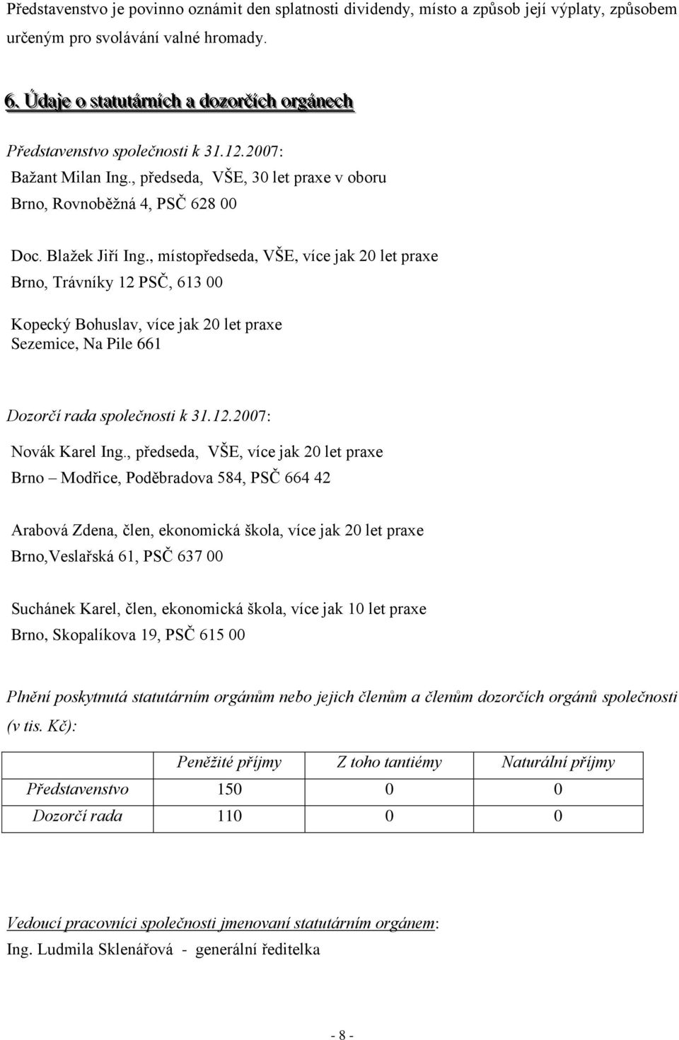 Blaţek Jiří Ing., místopředseda, VŠE, více jak 20 let praxe Brno, Trávníky 12 PSČ, 613 00 Kopecký Bohuslav, více jak 20 let praxe Sezemice, Na Pile 661 Dozorčí rada společnosti k 31.12.2007: Novák Karel Ing.