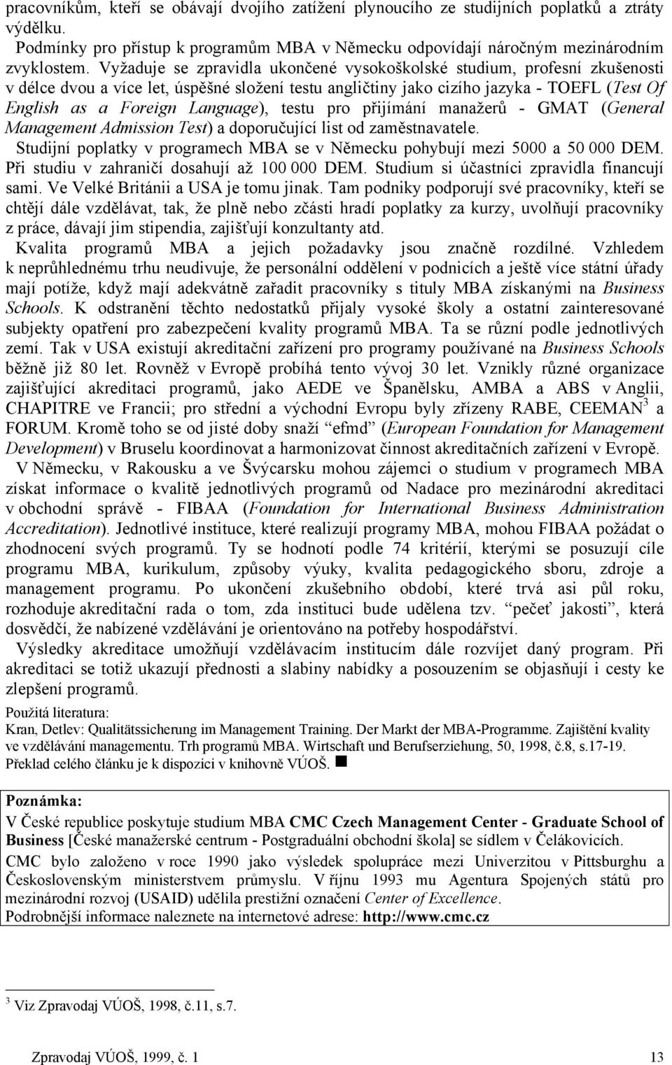 testu pro přijímání manažerů - GMAT (General Management Admission Test) a doporučující list od zaměstnavatele. Studijní poplatky v programech MBA se v Německu pohybují mezi 5000 a 50 000 DEM.